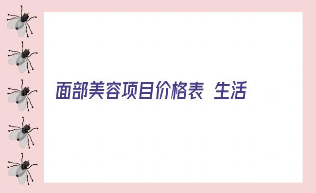 面部美容项目价格表 生活美容可以做哪些项目